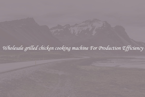 Wholesale grilled chicken cooking machine For Production Efficiency