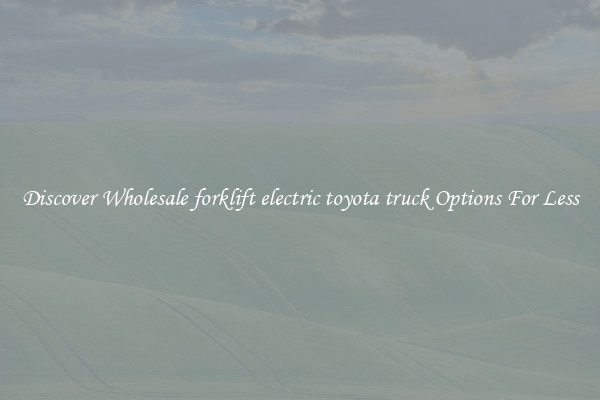 Discover Wholesale forklift electric toyota truck Options For Less