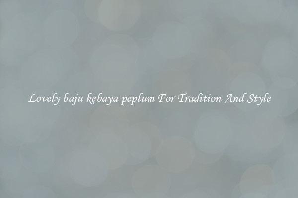Lovely baju kebaya peplum For Tradition And Style