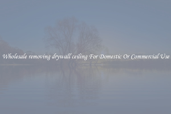 Wholesale removing drywall ceiling For Domestic Or Commercial Use