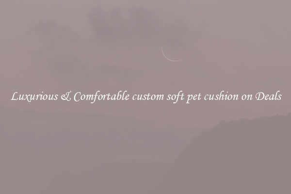 Luxurious & Comfortable custom soft pet cushion on Deals