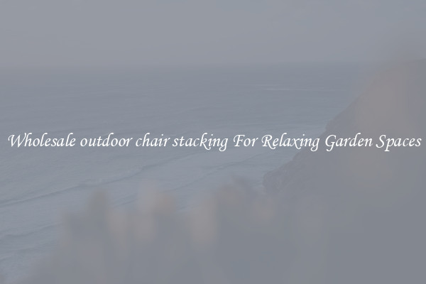 Wholesale outdoor chair stacking For Relaxing Garden Spaces