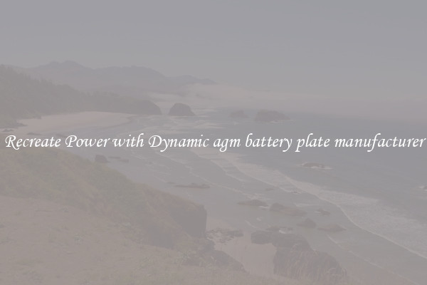Recreate Power with Dynamic agm battery plate manufacturer
