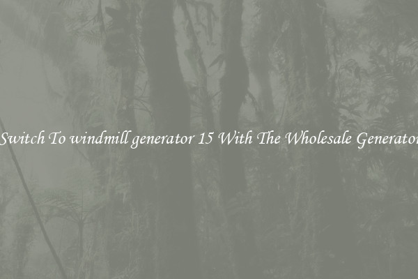 Switch To windmill generator 15 With The Wholesale Generator