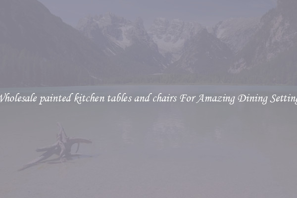 Wholesale painted kitchen tables and chairs For Amazing Dining Settings