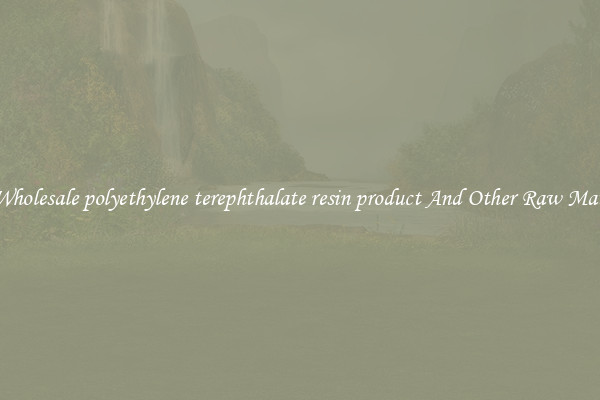 Buy Wholesale polyethylene terephthalate resin product And Other Raw Materials