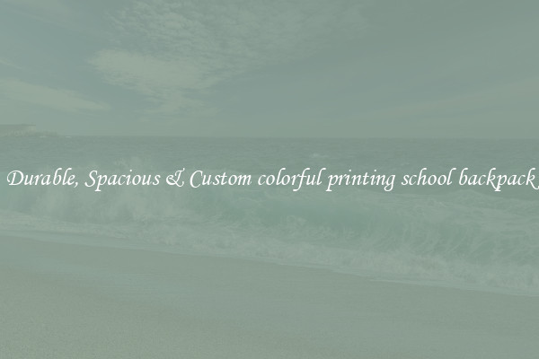 Durable, Spacious & Custom colorful printing school backpack