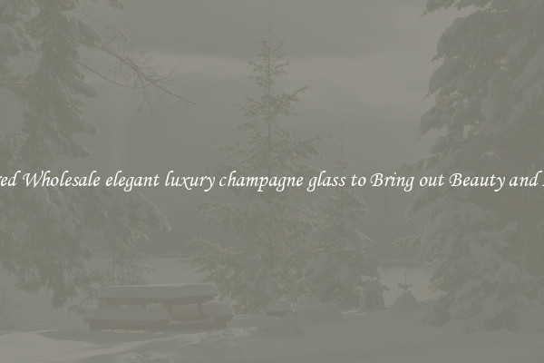Featured Wholesale elegant luxury champagne glass to Bring out Beauty and Luxury