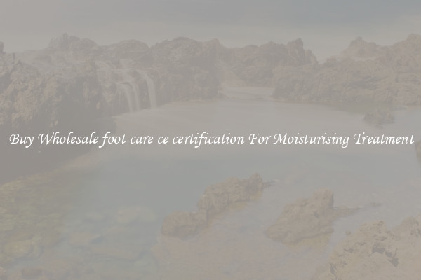 Buy Wholesale foot care ce certification For Moisturising Treatment