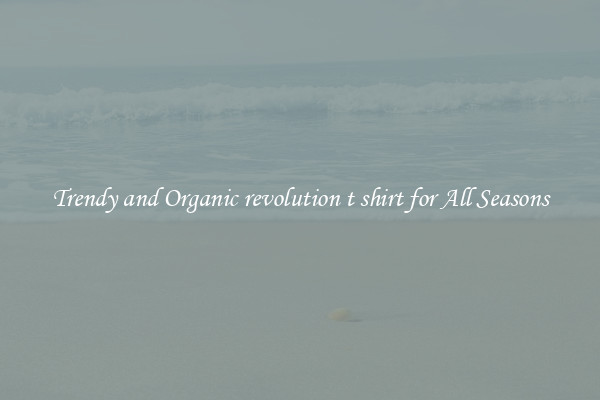Trendy and Organic revolution t shirt for All Seasons