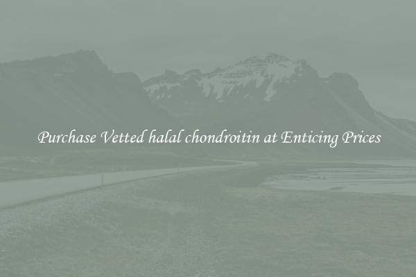 Purchase Vetted halal chondroitin at Enticing Prices