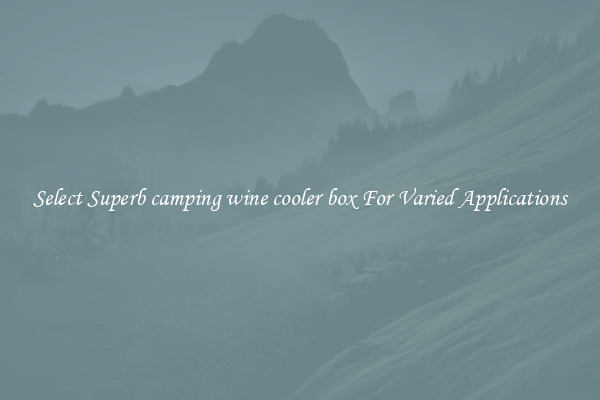 Select Superb camping wine cooler box For Varied Applications