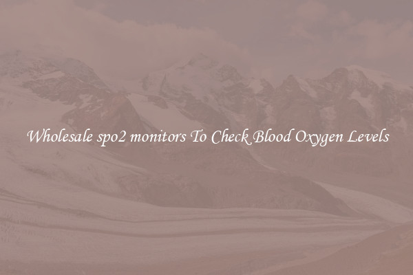 Wholesale spo2 monitors To Check Blood Oxygen Levels