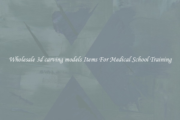 Wholesale 3d carving models Items For Medical School Training