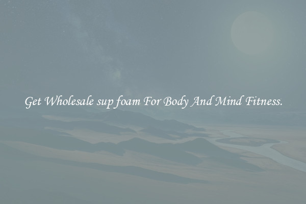 Get Wholesale sup foam For Body And Mind Fitness.