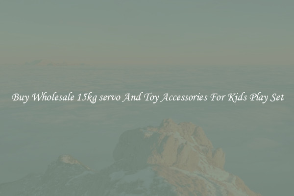 Buy Wholesale 15kg servo And Toy Accessories For Kids Play Set
