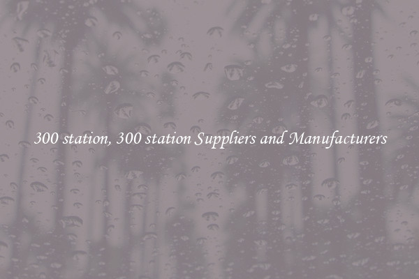 300 station, 300 station Suppliers and Manufacturers