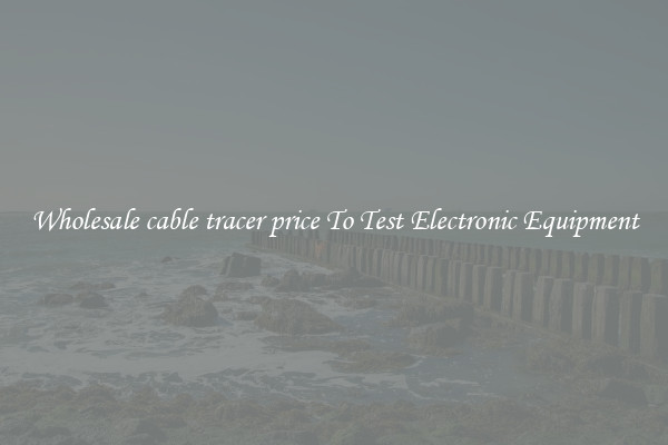 Wholesale cable tracer price To Test Electronic Equipment