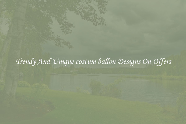 Trendy And Unique costum ballon Designs On Offers