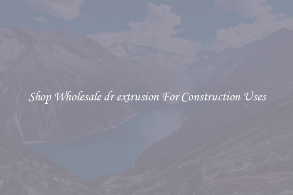 Shop Wholesale dr extrusion For Construction Uses