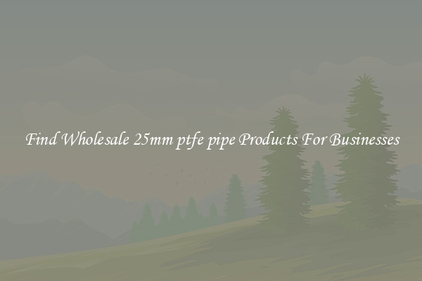 Find Wholesale 25mm ptfe pipe Products For Businesses