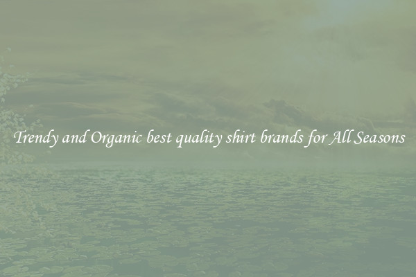 Trendy and Organic best quality shirt brands for All Seasons