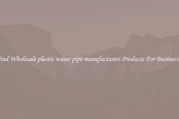 Find Wholesale plastic water pipe manufacturers Products For Businesses