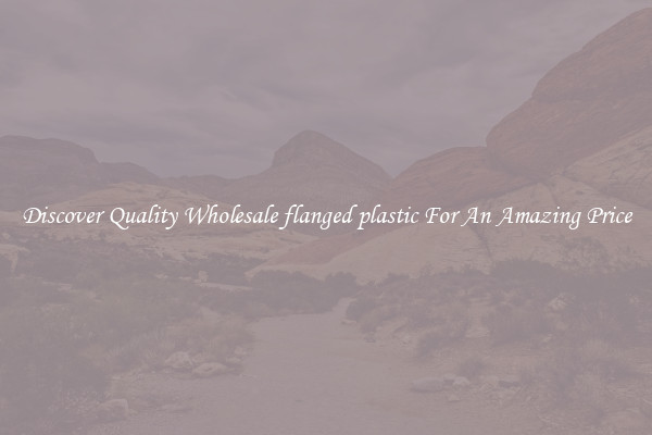 Discover Quality Wholesale flanged plastic For An Amazing Price