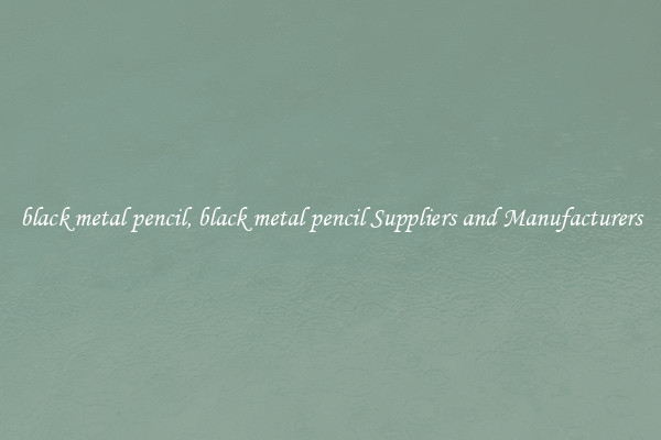 black metal pencil, black metal pencil Suppliers and Manufacturers