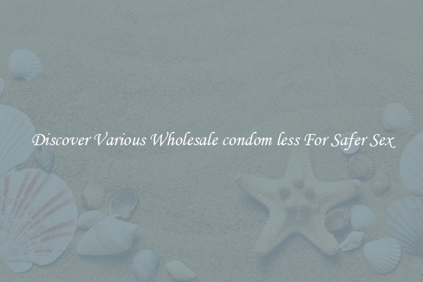 Discover Various Wholesale condom less For Safer Sex