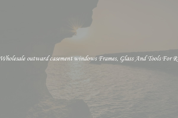 Get Wholesale outward casement windows Frames, Glass And Tools For Repair