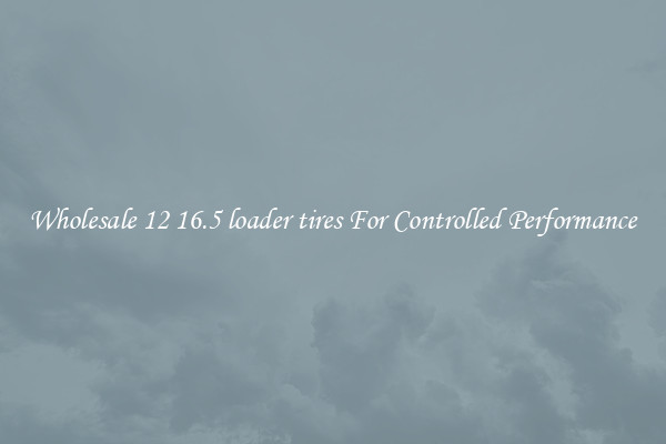 Wholesale 12 16.5 loader tires For Controlled Performance