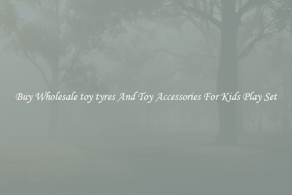 Buy Wholesale toy tyres And Toy Accessories For Kids Play Set
