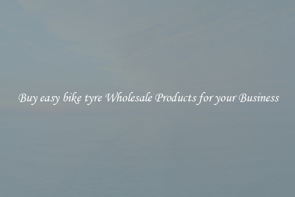 Buy easy bike tyre Wholesale Products for your Business