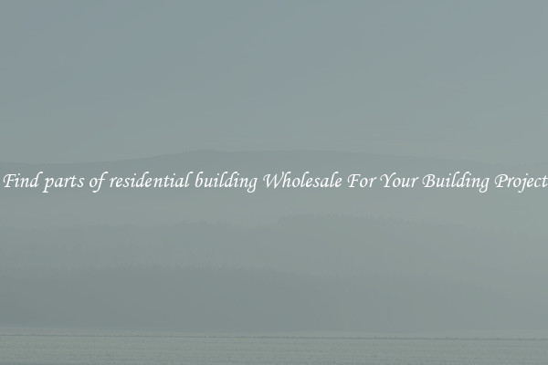 Find parts of residential building Wholesale For Your Building Project