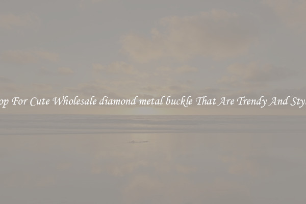 Shop For Cute Wholesale diamond metal buckle That Are Trendy And Stylish