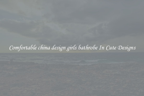 Comfortable china design girls bathrobe In Cute Designs