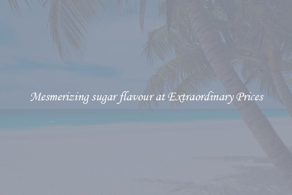 Mesmerizing sugar flavour at Extraordinary Prices