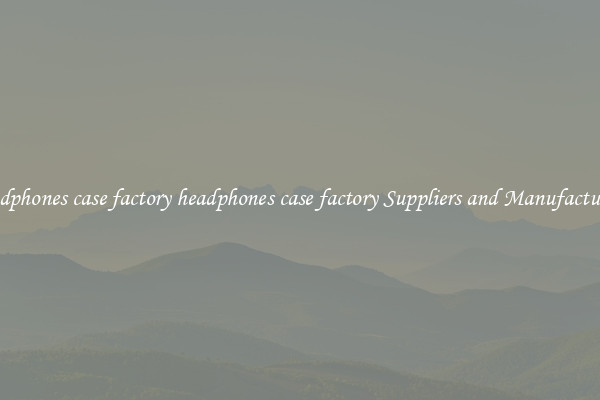 headphones case factory headphones case factory Suppliers and Manufacturers