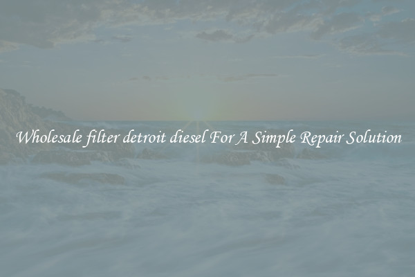 Wholesale filter detroit diesel For A Simple Repair Solution