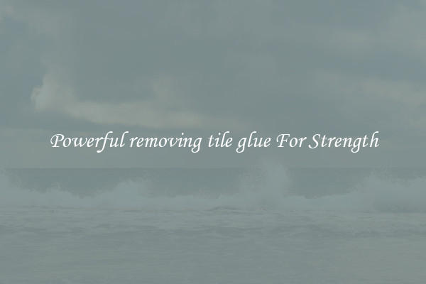 Powerful removing tile glue For Strength