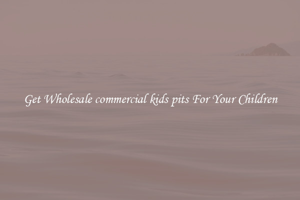 Get Wholesale commercial kids pits For Your Children