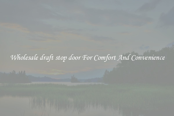 Wholesale draft stop door For Comfort And Convenience