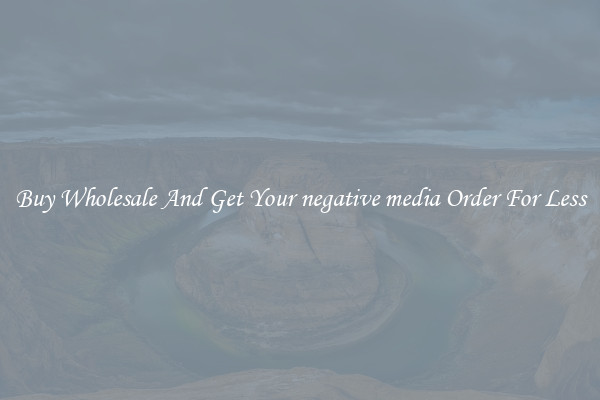 Buy Wholesale And Get Your negative media Order For Less