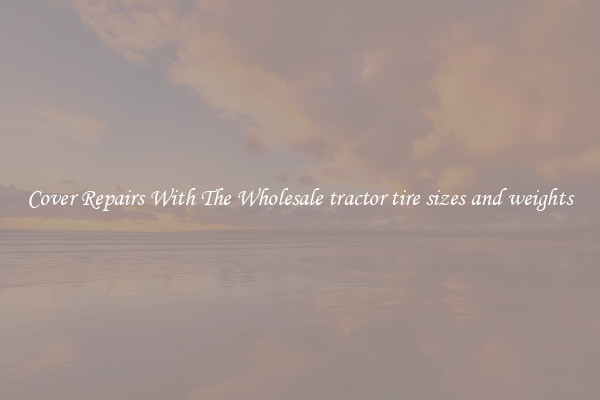  Cover Repairs With The Wholesale tractor tire sizes and weights 