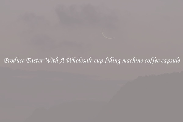 Produce Faster With A Wholesale cup filling machine coffee capsule