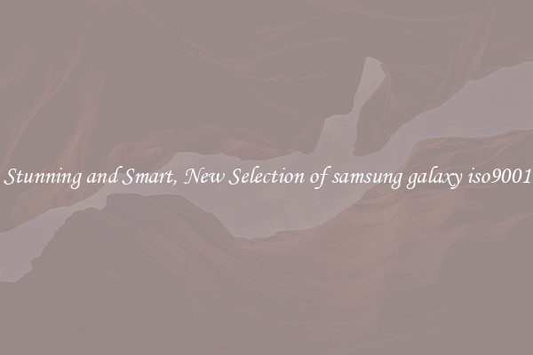 Stunning and Smart, New Selection of samsung galaxy iso9001