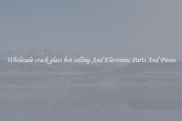 Wholesale crack glass hot selling And Electronic Parts And Pieces