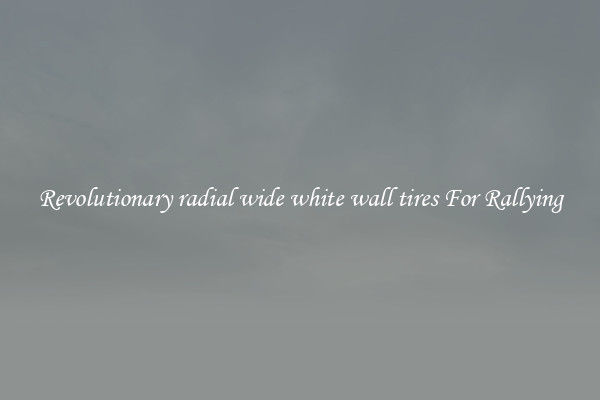 Revolutionary radial wide white wall tires For Rallying