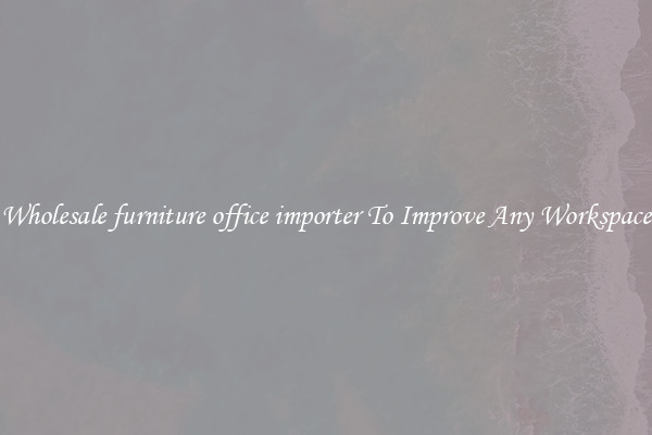 Wholesale furniture office importer To Improve Any Workspace